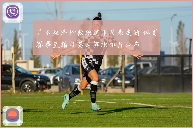 广东经济科教频道节目表更新 体育赛事直播与赛后解读排片公布