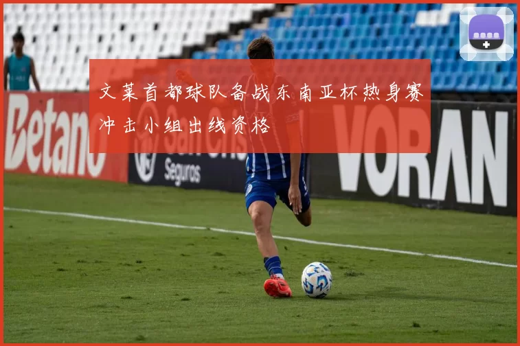 文莱首都球队备战东南亚杯热身赛冲击小组出线资格
