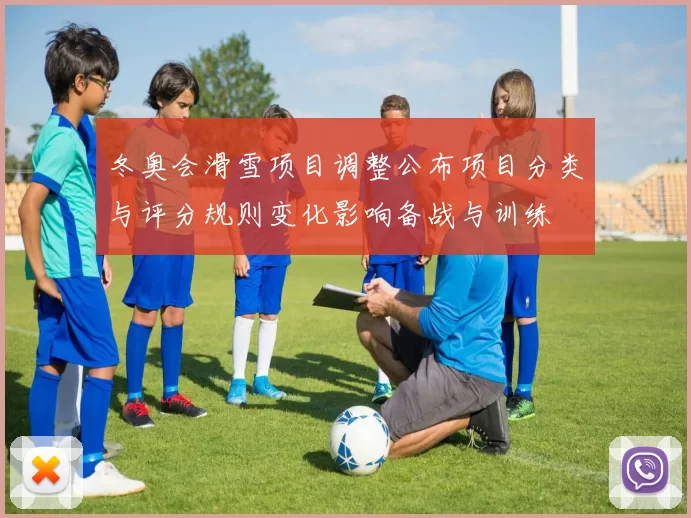 冬奥会滑雪项目调整公布项目分类与评分规则变化影响备战与训练
