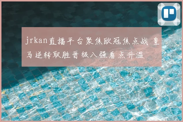 jrkan直播平台聚焦欧冠焦点战 皇马逆转取胜晋级八强看点升温