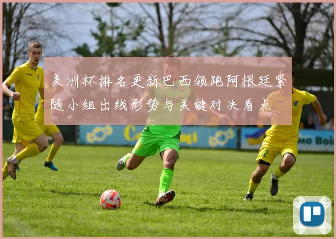 美洲杯排名更新巴西领跑阿根廷紧随小组出线形势与关键对决看点