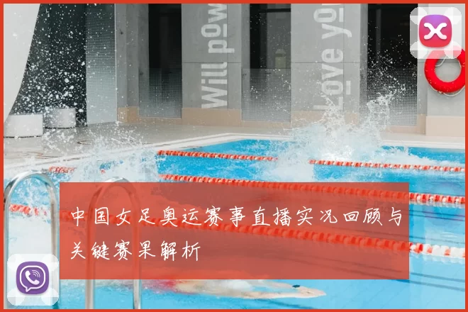 中国女足奥运赛事直播实况回顾与关键赛果解析