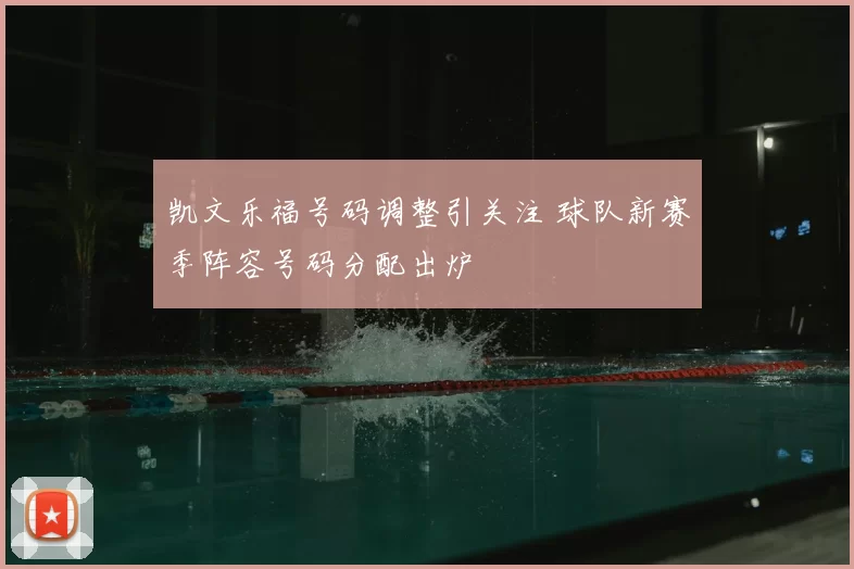 凯文乐福号码调整引关注 球队新赛季阵容号码分配出炉
