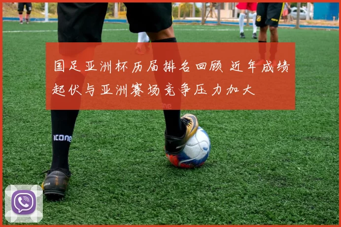 国足亚洲杯历届排名回顾 近年成绩起伏与亚洲赛场竞争压力加大