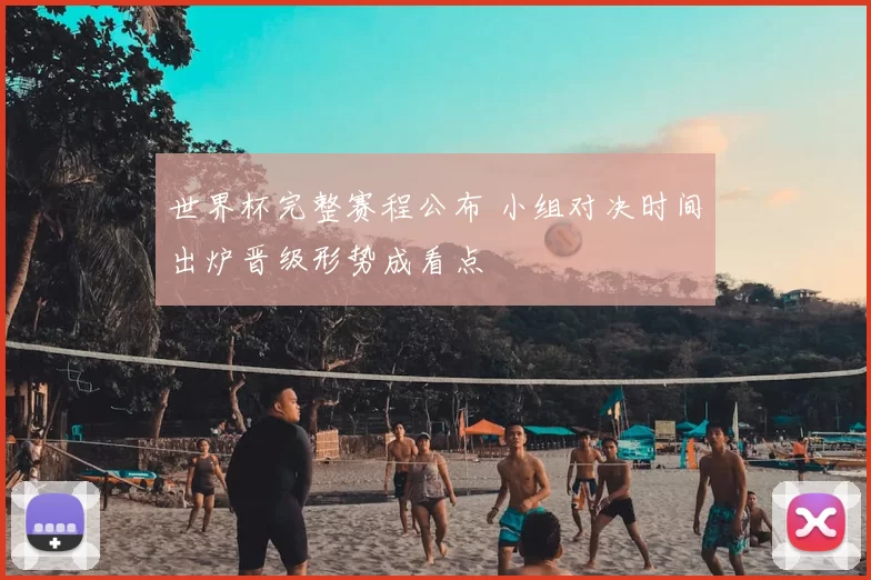 世界杯完整赛程公布 小组对决时间出炉晋级形势成看点