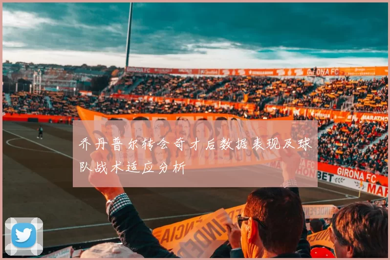 乔丹普尔转会奇才后数据表现及球队战术适应分析