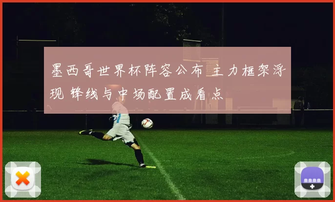 墨西哥世界杯阵容公布 主力框架浮现 锋线与中场配置成看点