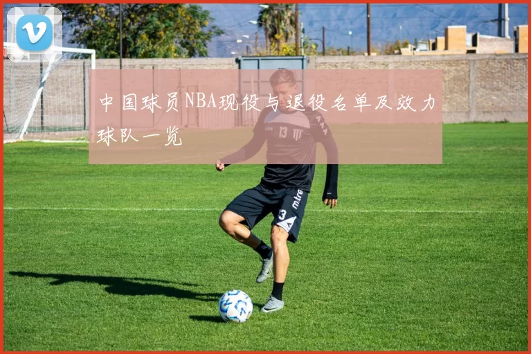 中国球员NBA现役与退役名单及效力球队一览