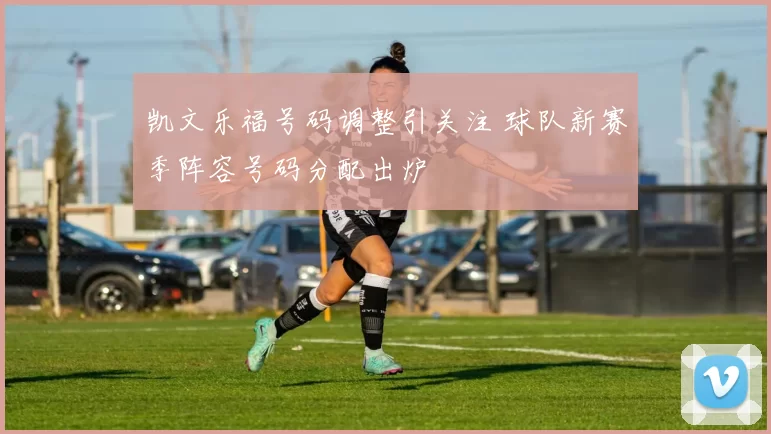 凯文乐福号码调整引关注 球队新赛季阵容号码分配出炉