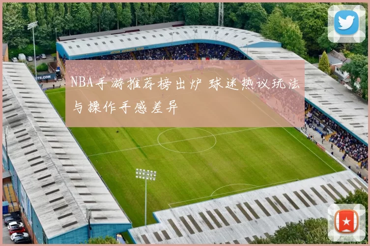 NBA手游推荐榜出炉 球迷热议玩法与操作手感差异