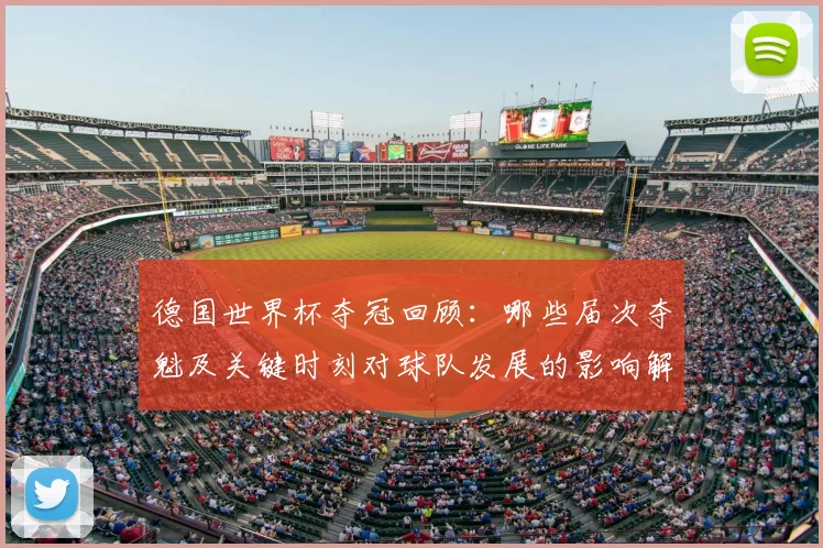德国世界杯夺冠回顾：哪些届次夺魁及关键时刻对球队发展的影响解析
