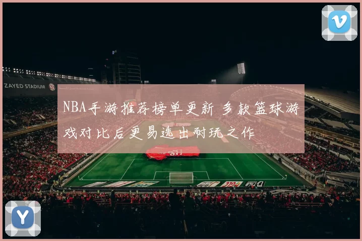 NBA手游推荐榜单更新 多款篮球游戏对比后更易选出耐玩之作
