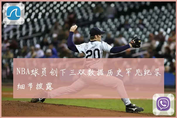 NBA球员创下三双数据历史罕见纪录细节披露
