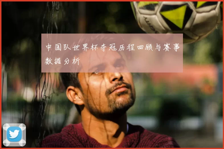 中国队世界杯夺冠历程回顾与赛事数据分析