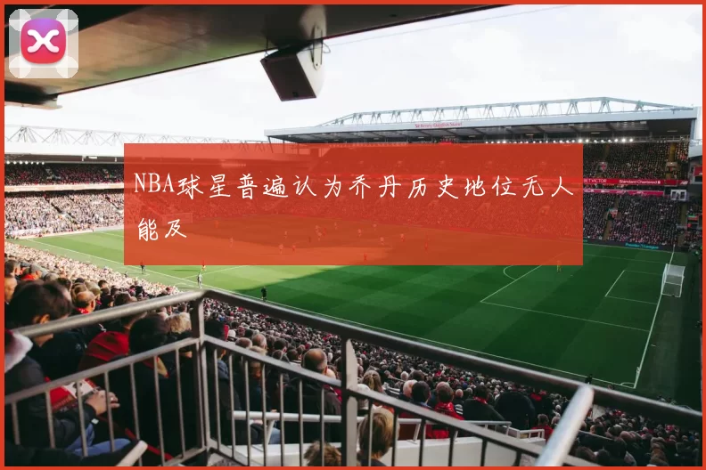 NBA球星普遍认为乔丹历史地位无人能及