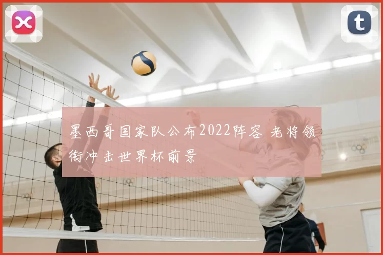 墨西哥国家队公布2022阵容 老将领衔冲击世界杯前景