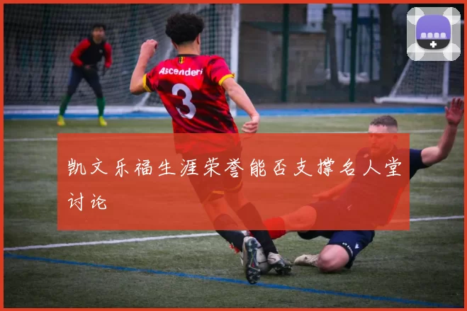 凯文乐福生涯荣誉能否支撑名人堂讨论